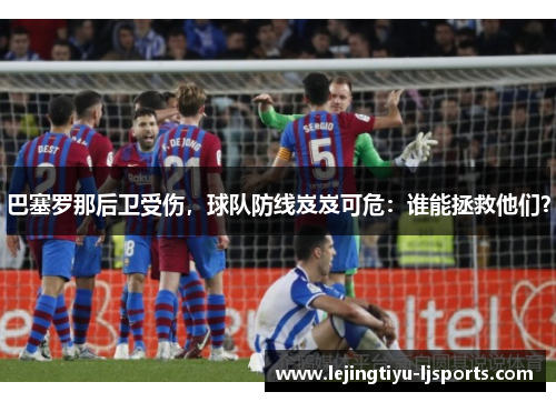巴塞罗那后卫受伤，球队防线岌岌可危：谁能拯救他们？