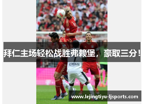 拜仁主场轻松战胜弗赖堡，豪取三分！