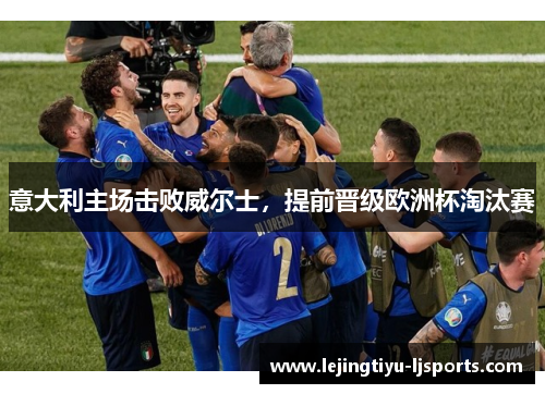 意大利主场击败威尔士，提前晋级欧洲杯淘汰赛