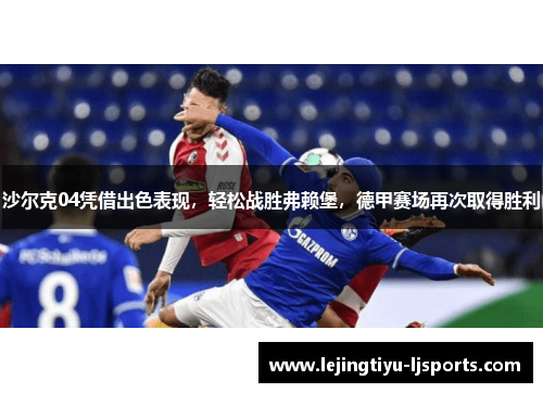 沙尔克04凭借出色表现，轻松战胜弗赖堡，德甲赛场再次取得胜利