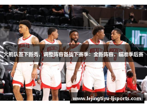 火箭队签下新秀，调整阵容备战下赛季：全新阵容，瞄准季后赛