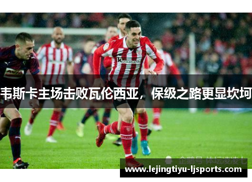 韦斯卡主场击败瓦伦西亚，保级之路更显坎坷