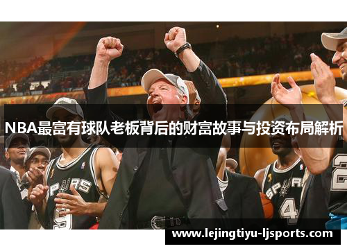 NBA最富有球队老板背后的财富故事与投资布局解析