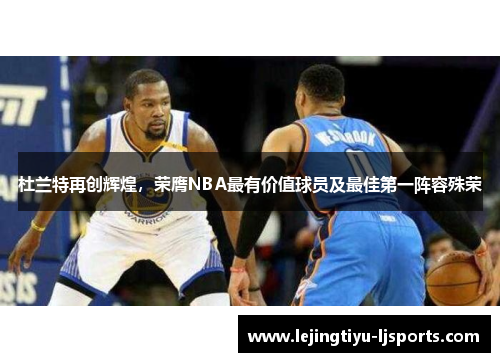 杜兰特再创辉煌，荣膺NBA最有价值球员及最佳第一阵容殊荣