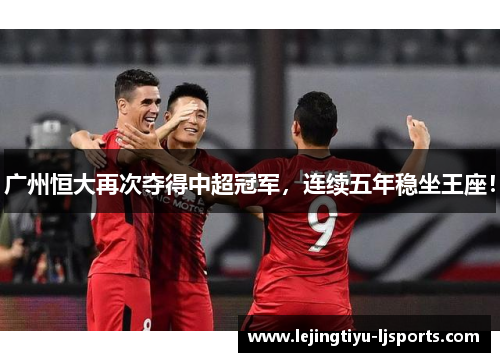 广州恒大再次夺得中超冠军，连续五年稳坐王座！