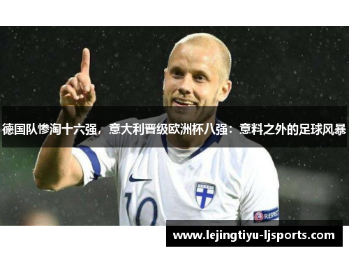 德国队惨淘十六强，意大利晋级欧洲杯八强：意料之外的足球风暴