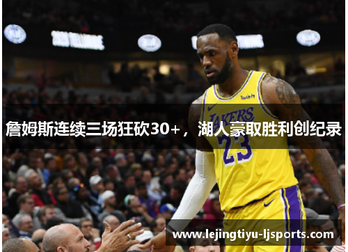 詹姆斯连续三场狂砍30+，湖人豪取胜利创纪录