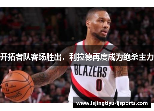 开拓者队客场胜出，利拉德再度成为绝杀主力