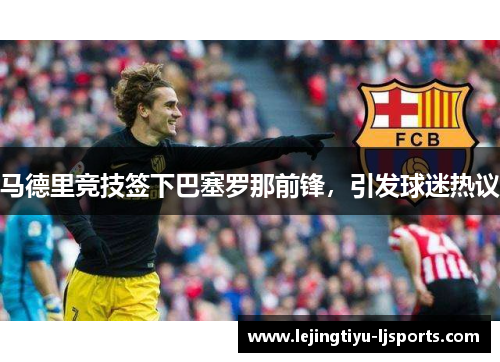 马德里竞技签下巴塞罗那前锋，引发球迷热议