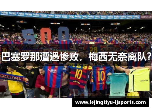 巴塞罗那遭遇惨败，梅西无奈离队？