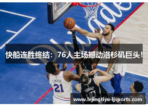 快船连胜终结：76人主场撼动洛杉矶巨头！