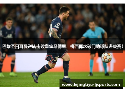 巴黎圣日耳曼逆转击败皇家马德里，梅西再次破门助球队进决赛！