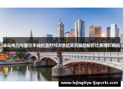 半岛电力与墨尔本城的激烈对决谁能笑到最后解析比赛精彩瞬间