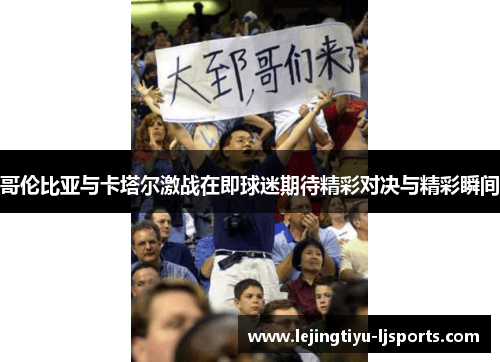 哥伦比亚与卡塔尔激战在即球迷期待精彩对决与精彩瞬间