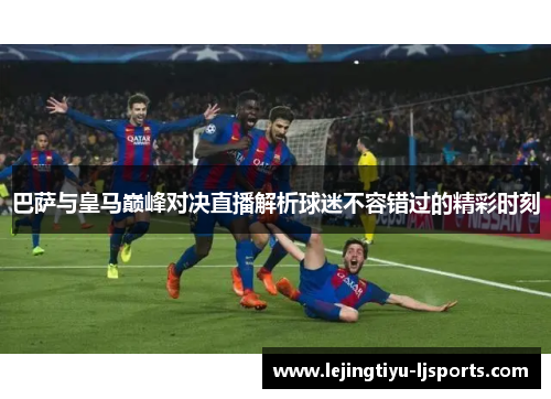 巴萨与皇马巅峰对决直播解析球迷不容错过的精彩时刻