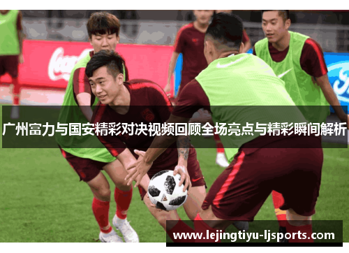 广州富力与国安精彩对决视频回顾全场亮点与精彩瞬间解析