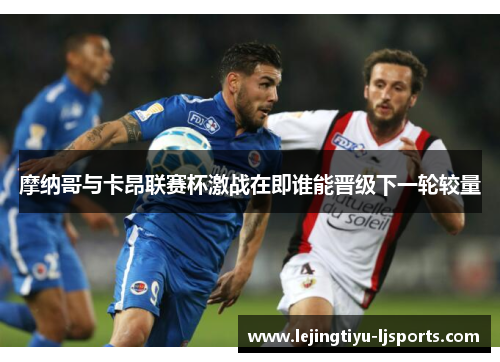 摩纳哥与卡昂联赛杯激战在即谁能晋级下一轮较量