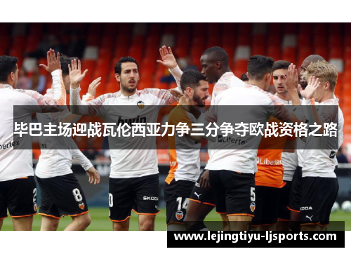 毕巴主场迎战瓦伦西亚力争三分争夺欧战资格之路