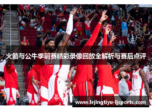 火箭与公牛季前赛精彩录像回放全解析与赛后点评
