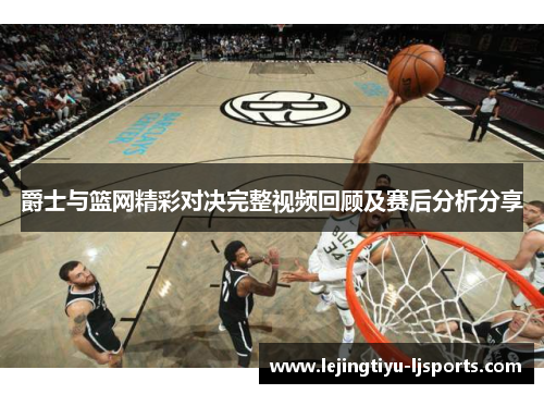 爵士与篮网精彩对决完整视频回顾及赛后分析分享