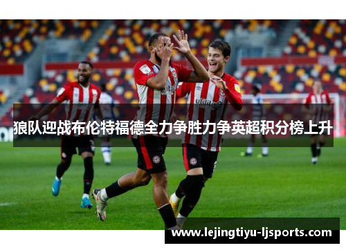 狼队迎战布伦特福德全力争胜力争英超积分榜上升