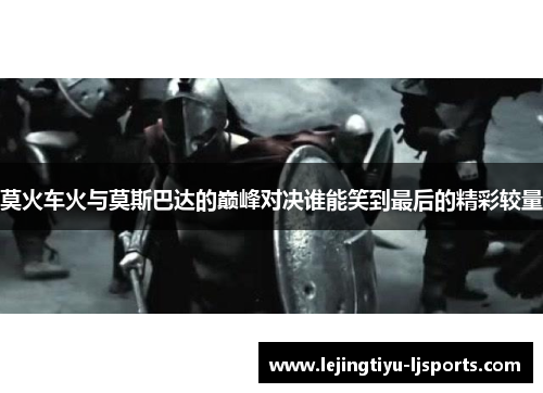 莫火车火与莫斯巴达的巅峰对决谁能笑到最后的精彩较量