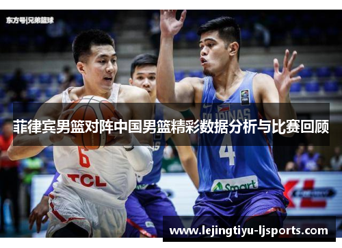 菲律宾男篮对阵中国男篮精彩数据分析与比赛回顾