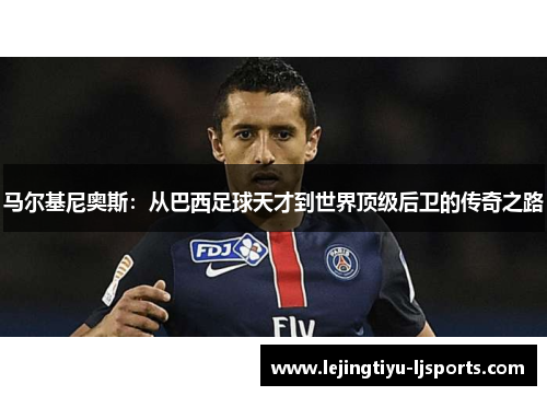 马尔基尼奥斯：从巴西足球天才到世界顶级后卫的传奇之路